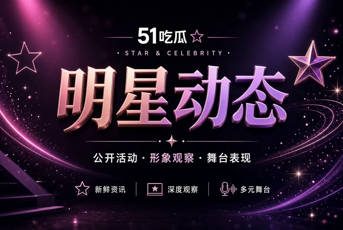 51吃瓜明星动态内容视觉